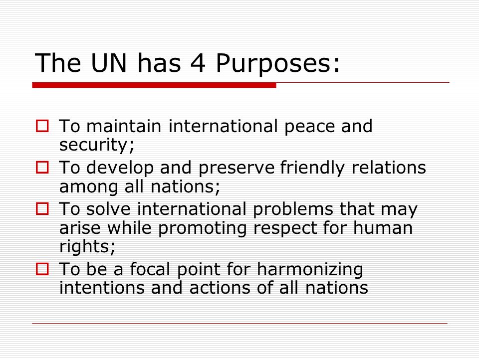 The UN has 4 Purposes: To maintain international peace and security;
