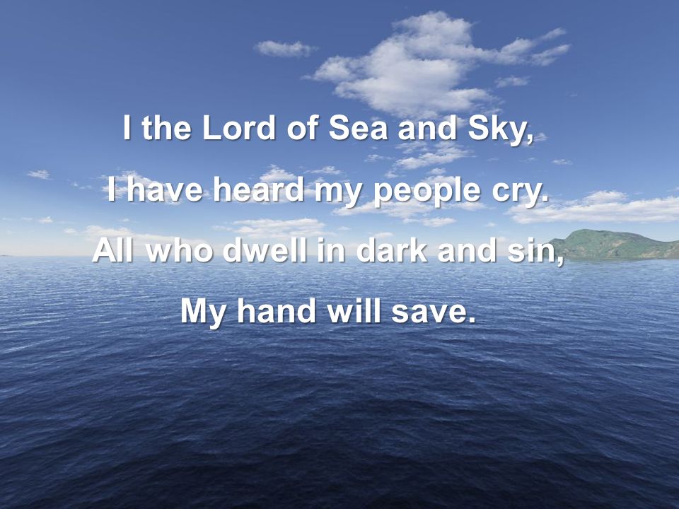 I have heard my people cry. All who dwell in dark and sin,