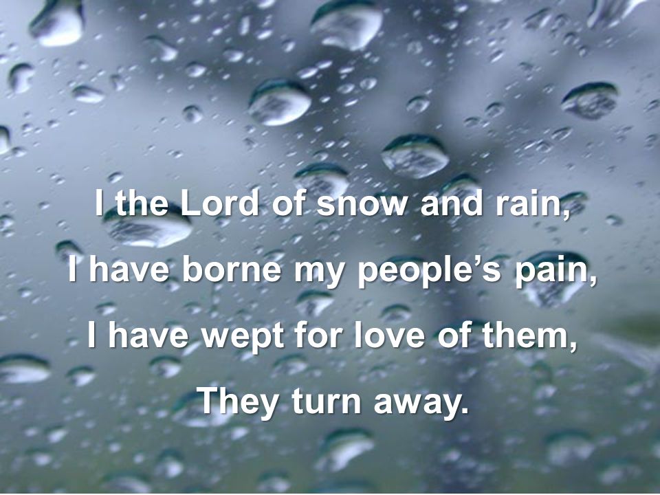 I the Lord of snow and rain, I have borne my people’s pain,