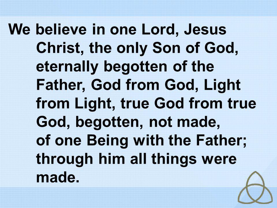 We believe in one Lord, Jesus Christ, the only Son of God,