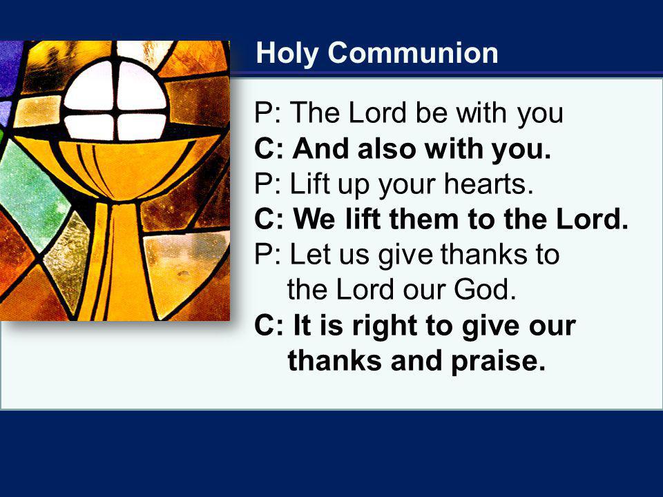 Holy Communion P: The Lord be with you. C: And also with you. P: Lift up your hearts. C: We lift them to the Lord.