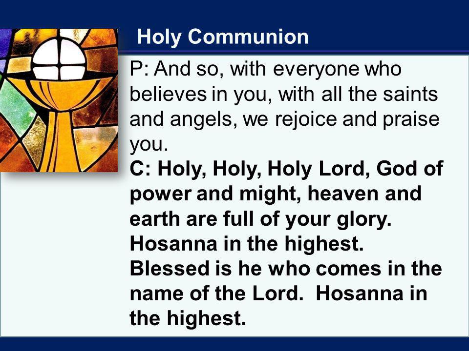 Holy Communion P: And so, with everyone who believes in you, with all the saints and angels, we rejoice and praise you.