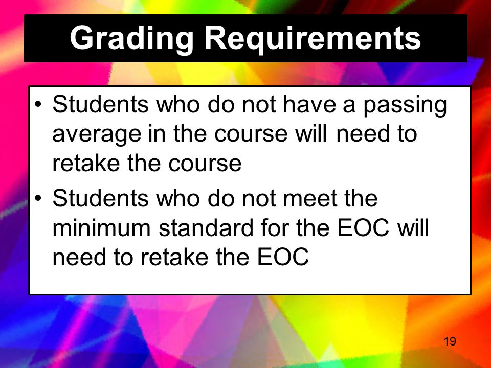 Grading Requirements Students who do not have a passing average in the course will need to retake the course.