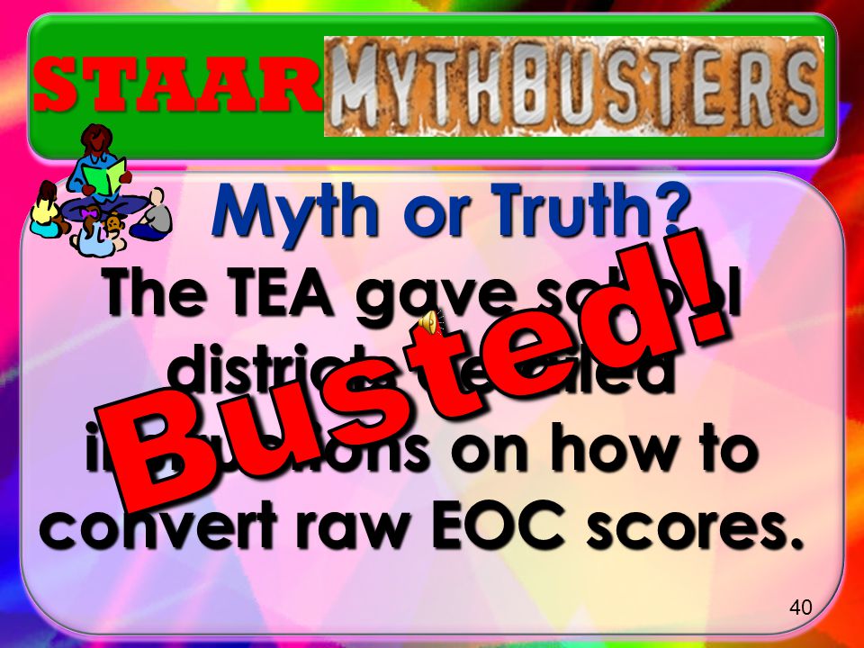 STAAR Myth or Truth The TEA gave school districts detailed instructions on how to convert raw EOC scores.