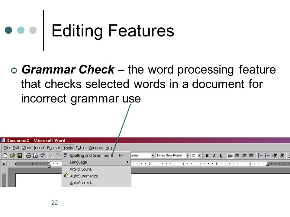 Editing Features Grammar Check – the word processing feature that checks selected words in a document for incorrect grammar use.