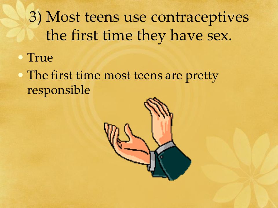 3) Most teens use contraceptives the first time they have sex.