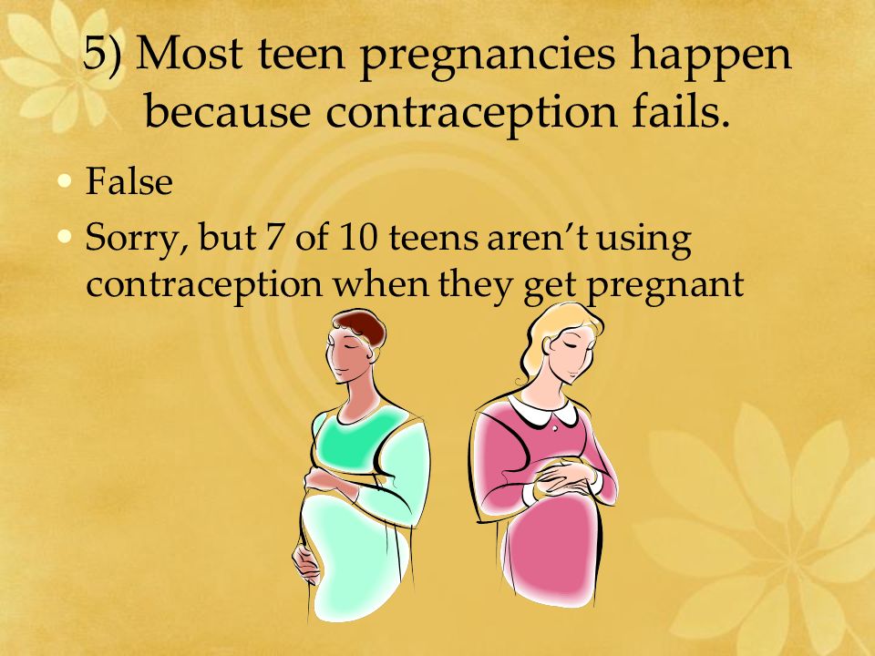 5) Most teen pregnancies happen because contraception fails.