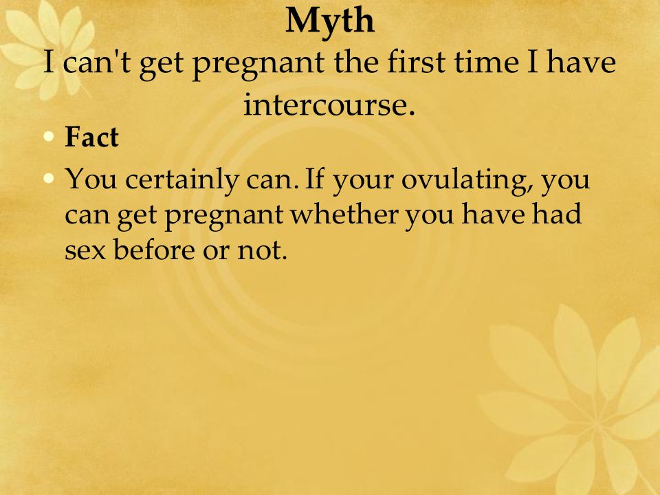 Myth I can t get pregnant the first time I have intercourse.