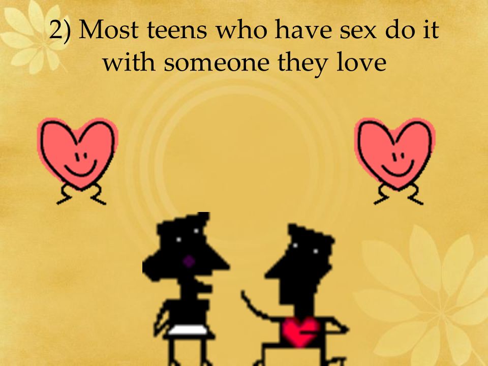 2) Most teens who have sex do it with someone they love