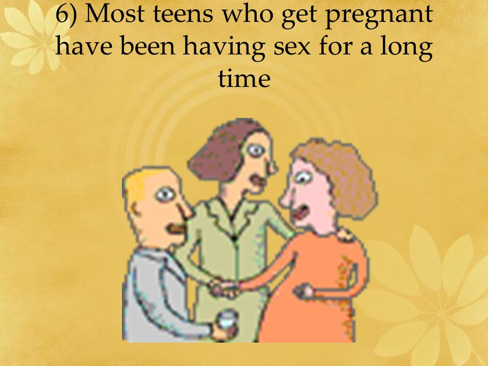6) Most teens who get pregnant have been having sex for a long time