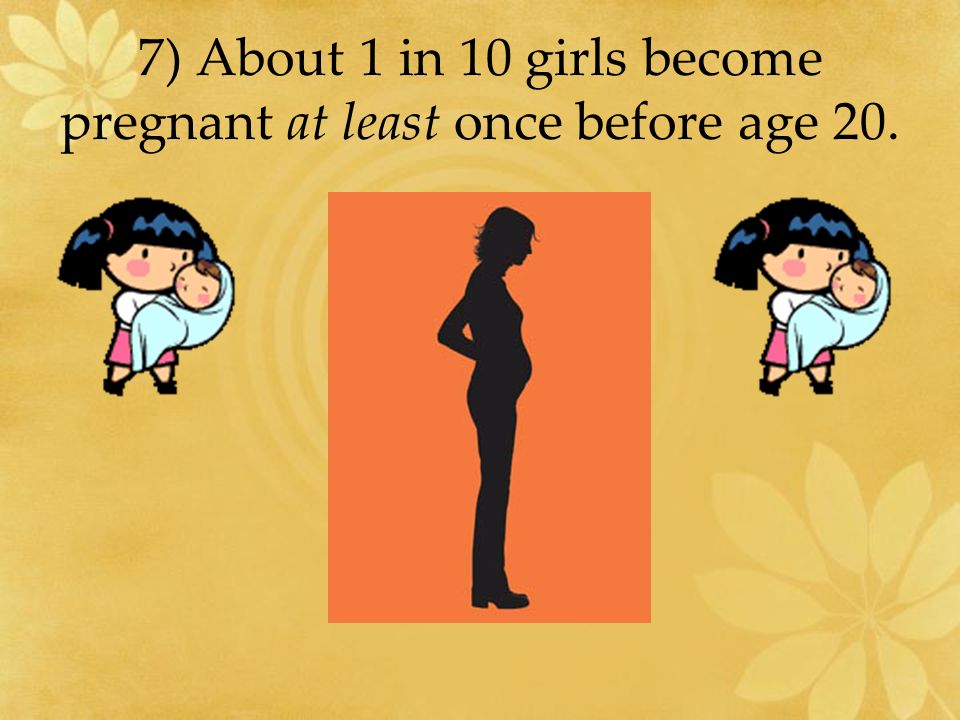 7) About 1 in 10 girls become pregnant at least once before age 20.