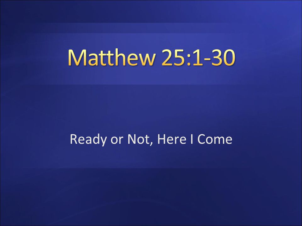 Matthew 25:1-30 Ready or Not, Here I Come