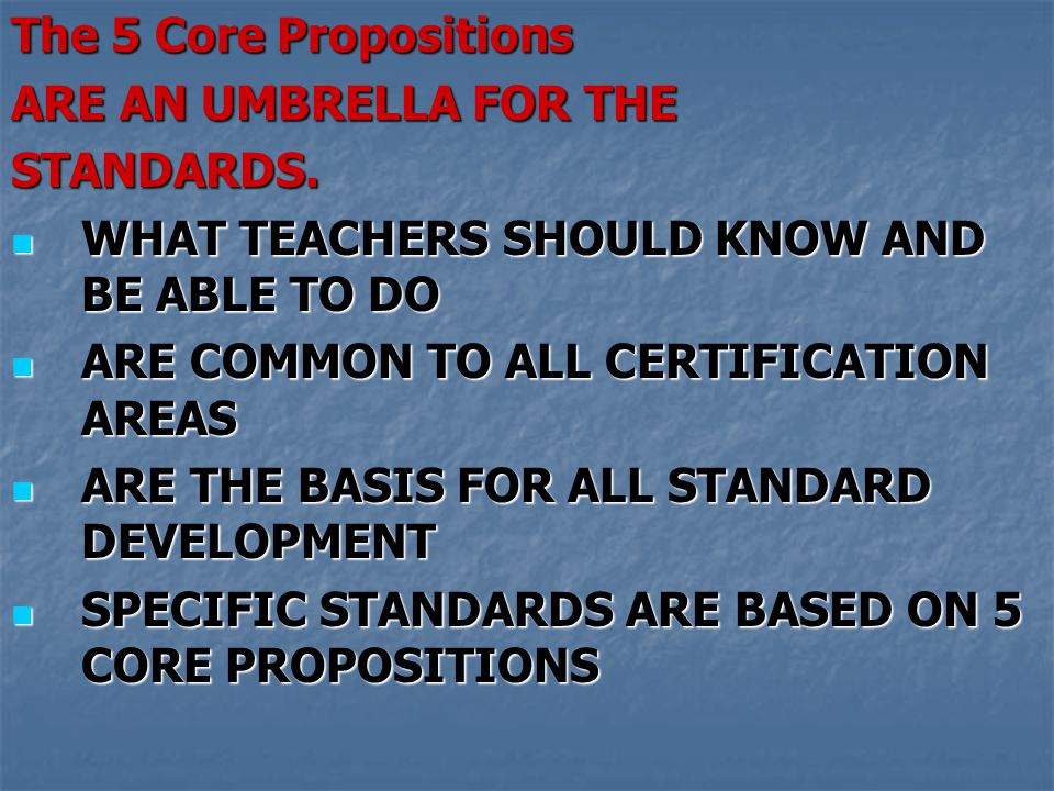 The 5 Core Propositions ARE AN UMBRELLA FOR THE. STANDARDS. WHAT TEACHERS SHOULD KNOW AND BE ABLE TO DO.