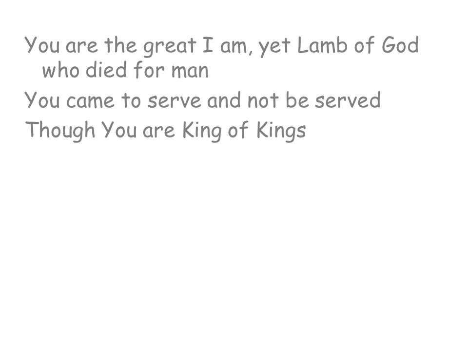 You are the great I am, yet Lamb of God who died for man
