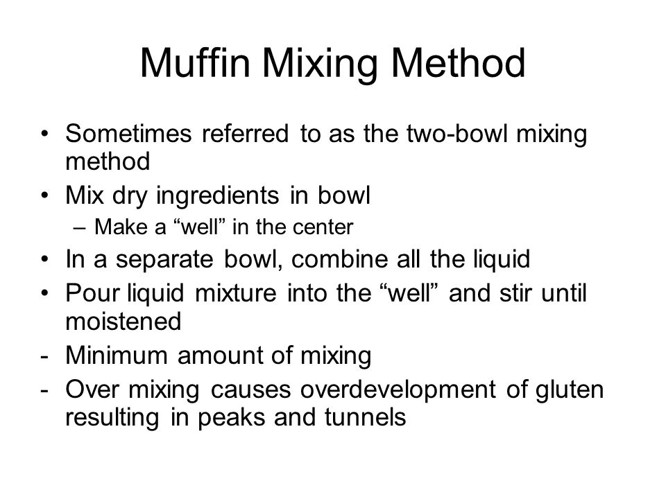 Muffin Mixing Method Sometimes referred to as the two-bowl mixing method. Mix dry ingredients in bowl.