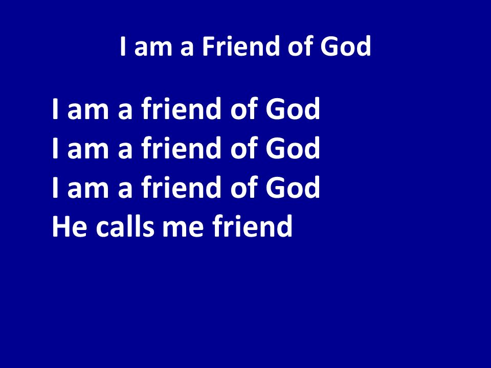 I am a Friend of God I am a friend of God I am a friend of God I am a friend of God He calls me friend.