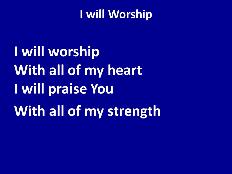 I will Worship I will worship With all of my heart I will praise You With all of my strength
