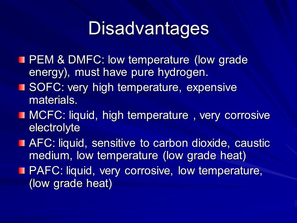 Disadvantages PEM & DMFC: low temperature (low grade energy), must have pure hydrogen. SOFC: very high temperature, expensive materials.