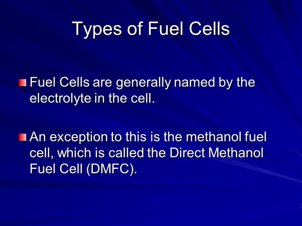 Types of Fuel Cells Fuel Cells are generally named by the electrolyte in the cell.