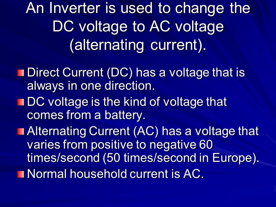 An Inverter is used to change the DC voltage to AC voltage (alternating current).