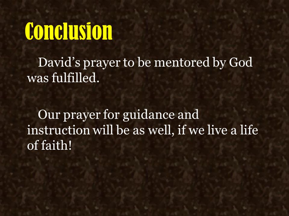 Conclusion David’s prayer to be mentored by God was fulfilled.