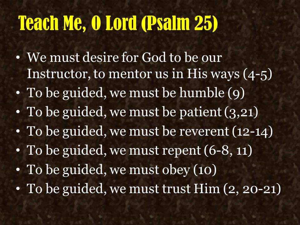 Teach Me, O Lord (Psalm 25) We must desire for God to be our Instructor, to mentor us in His ways (4-5)