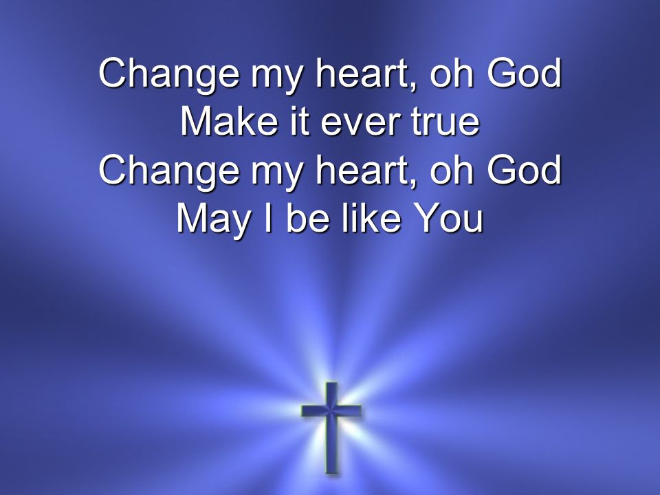 Change my heart, oh God Make it ever true May I be like You