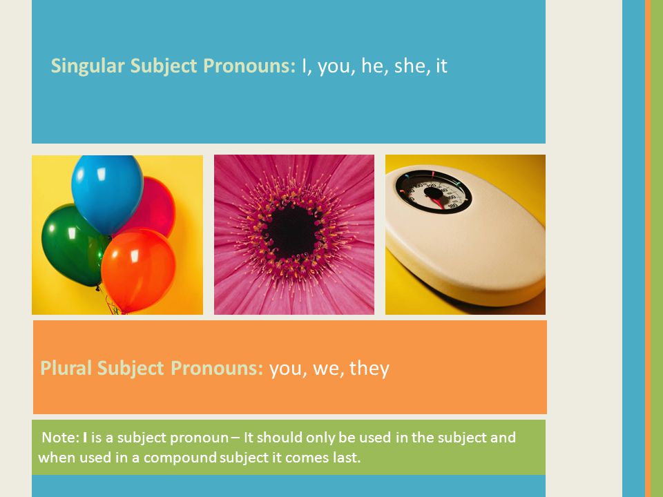 Singular Subject Pronouns: I, you, he, she, it