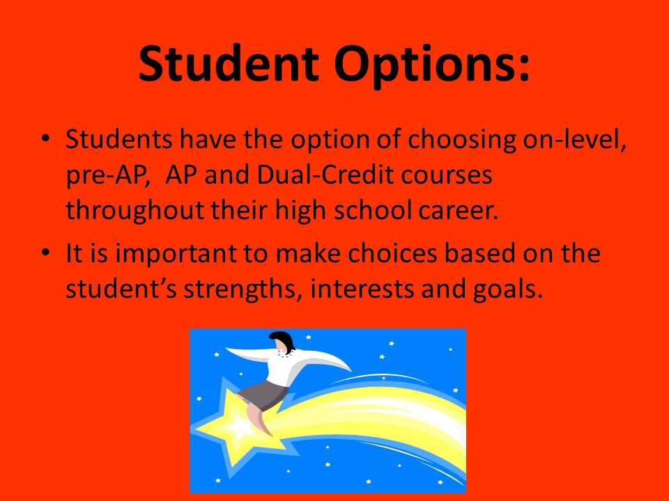 Student Options: Students have the option of choosing on-level, pre-AP, AP and Dual-Credit courses throughout their high school career.