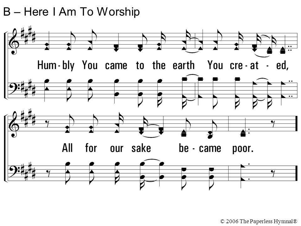 B – Here I Am To Worship © 2006 The Paperless Hymnal®