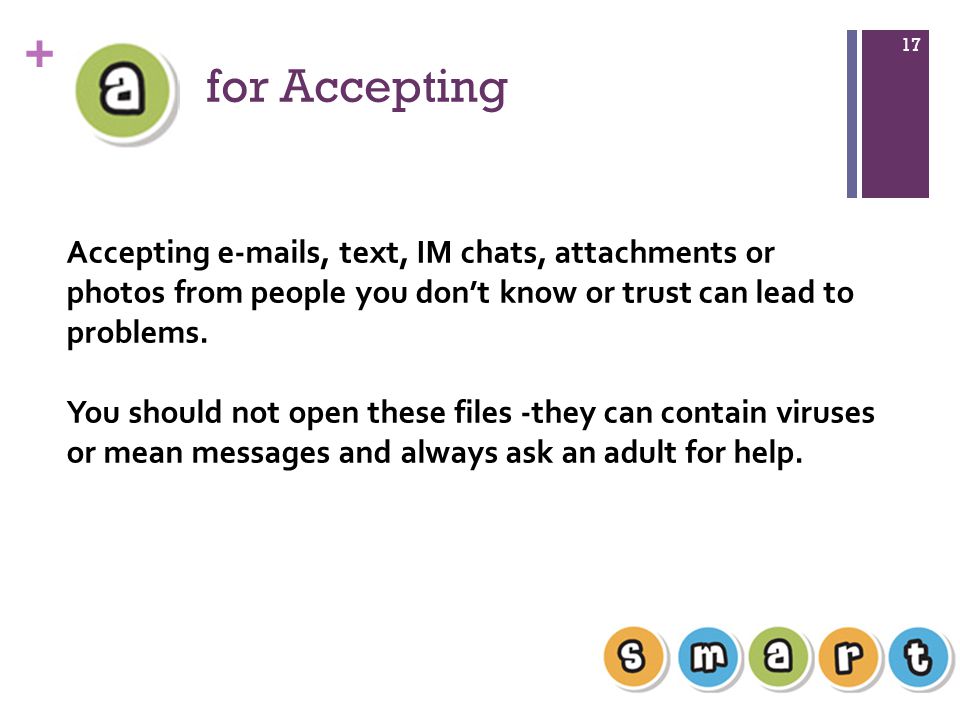 for Accepting Accepting  s, text, IM chats, attachments or photos from people you don’t know or trust can lead to problems.