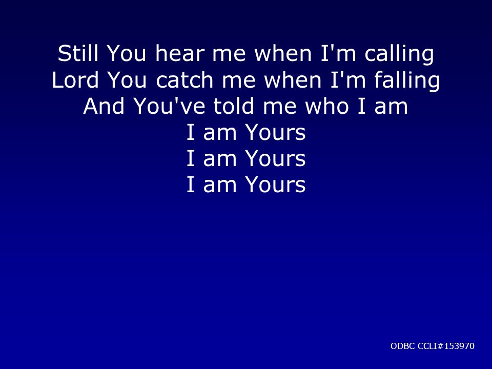 Still You hear me when I m calling Lord You catch me when I m falling And You ve told me who I am