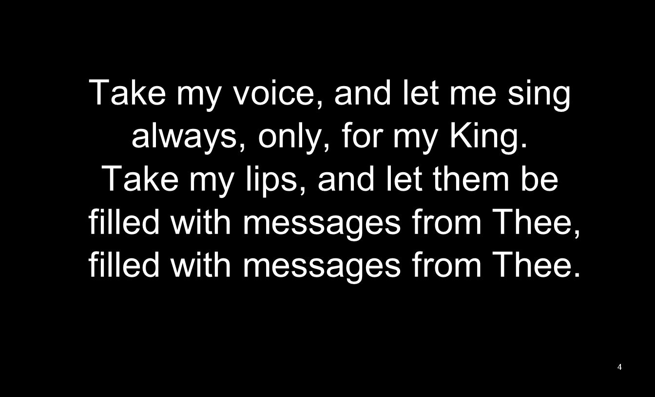 Take my voice, and let me sing always, only, for my King.