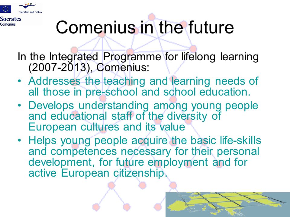 Comenius in the future In the Integrated Programme for lifelong learning ( ), Comenius:
