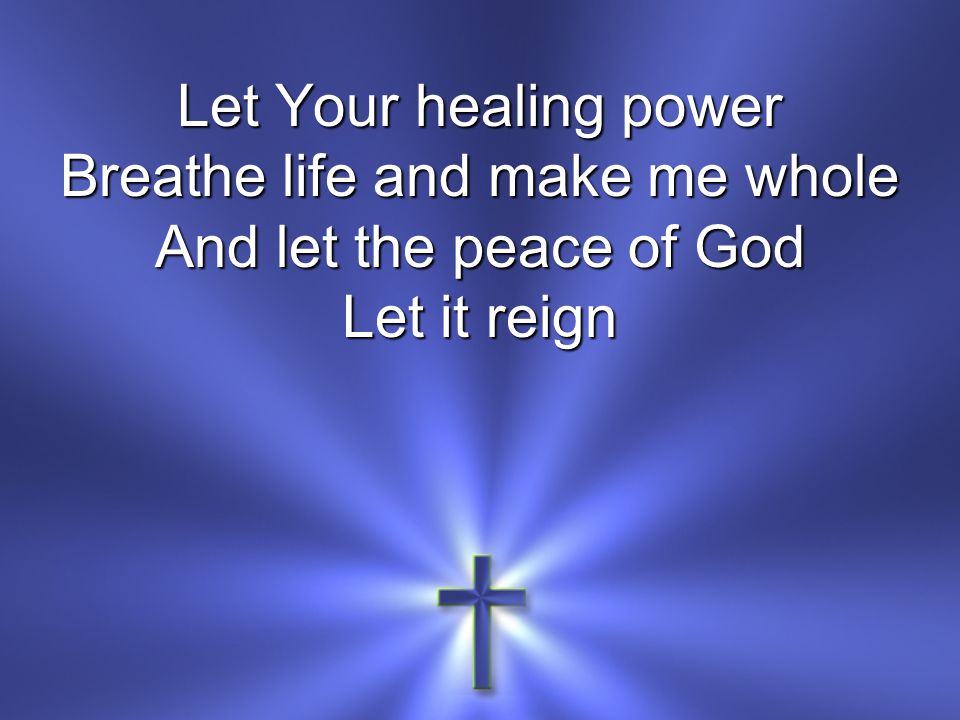 Let Your healing power Breathe life and make me whole And let the peace of God