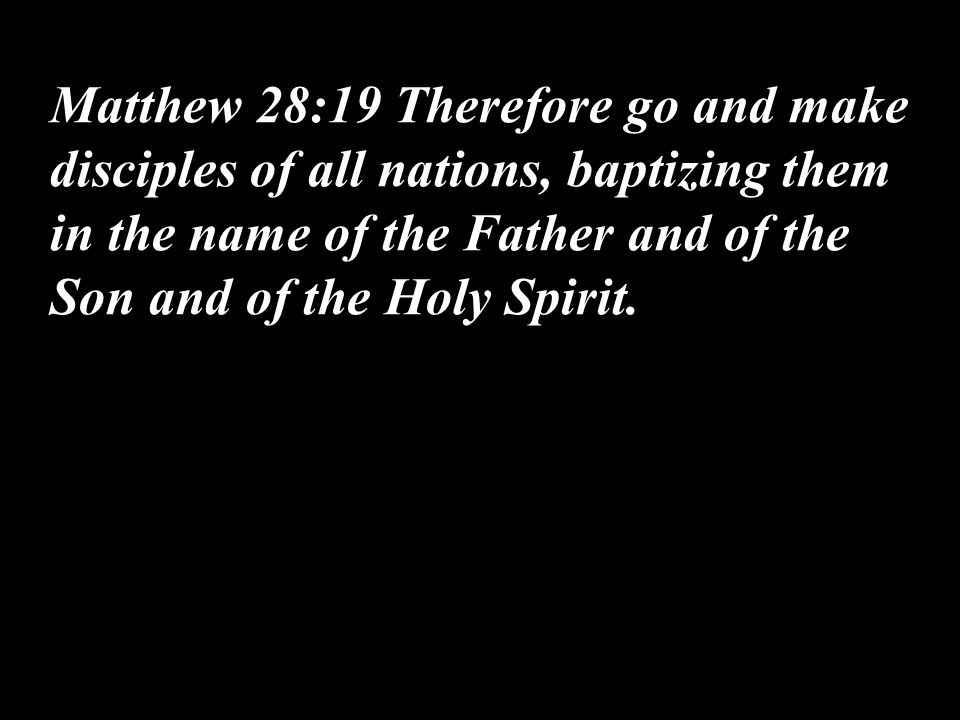Matthew 28:19 Therefore go and make disciples of all nations, baptizing them in the name of the Father and of the Son and of the Holy Spirit.