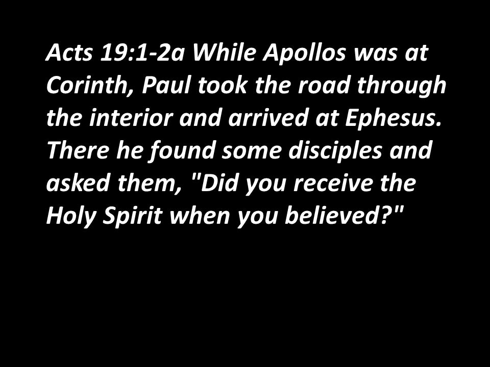 Acts 19:1-2a While Apollos was at Corinth, Paul took the road through the interior and arrived at Ephesus.