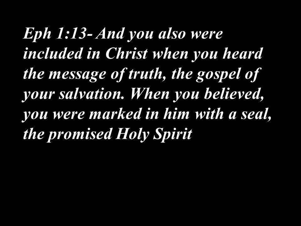 Eph 1:13- And you also were included in Christ when you heard the message of truth, the gospel of your salvation.