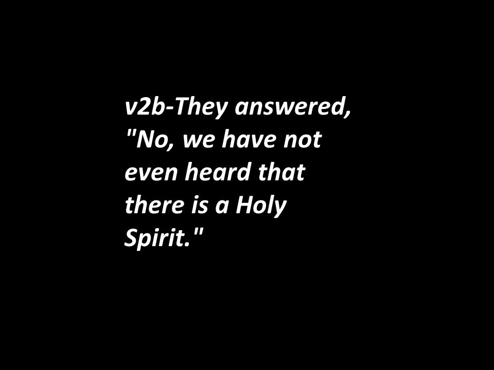 v2b-They answered, No, we have not even heard that there is a Holy Spirit.
