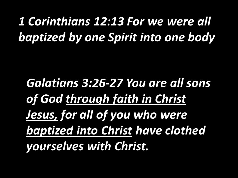 1 Corinthians 12:13 For we were all baptized by one Spirit into one body