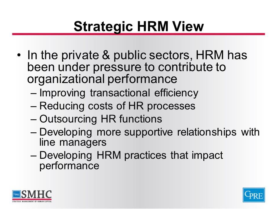 Strategic HRM View In the private & public sectors, HRM has been under pressure to contribute to organizational performance.