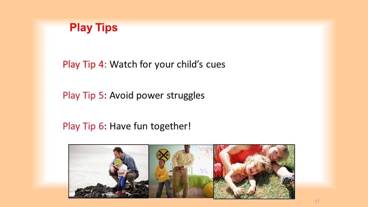 Play Tips Play Tip 4: Watch for your child’s cues