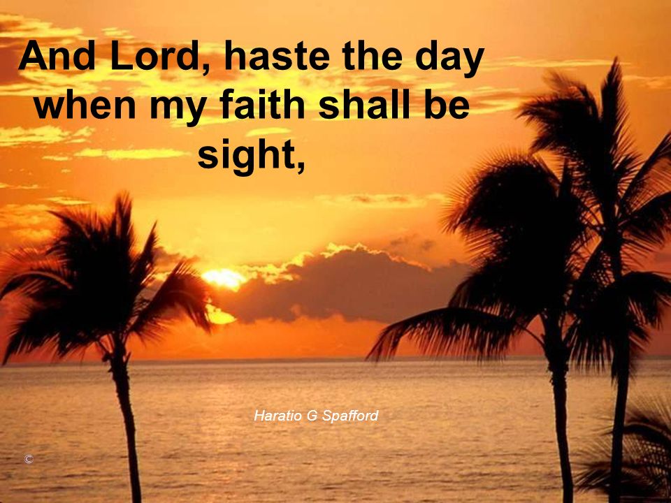 And Lord, haste the day when my faith shall be sight,