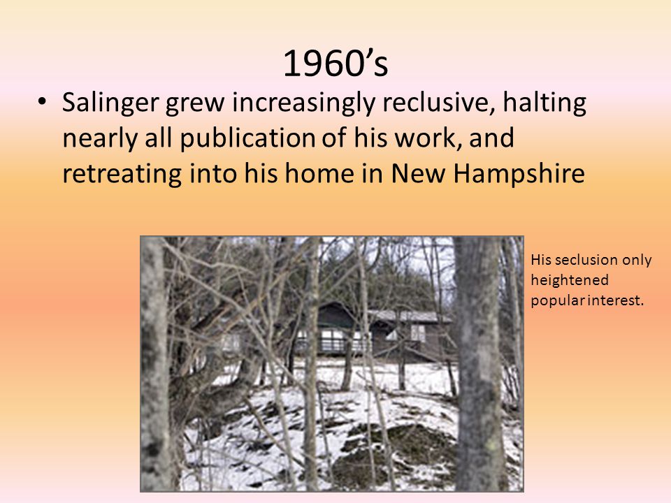 1960’s Salinger grew increasingly reclusive, halting nearly all publication of his work, and retreating into his home in New Hampshire.
