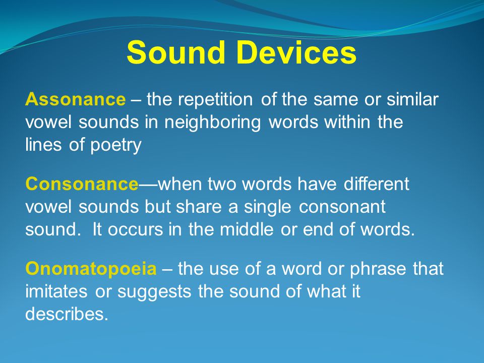 Sound Devices Assonance – the repetition of the same or similar vowel sounds in neighboring words within the lines of poetry.