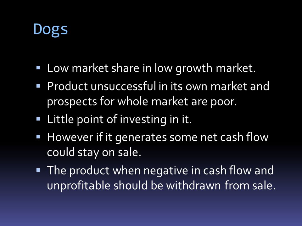Dogs Low market share in low growth market.