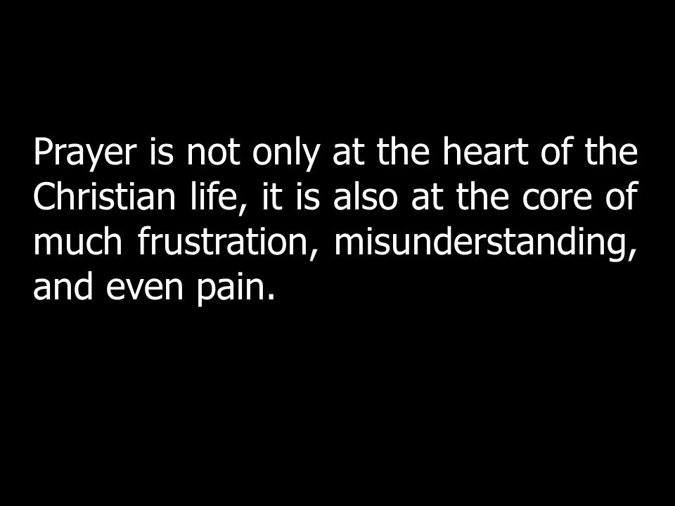 Prayer is not only at the heart of the Christian life, it is also at the core of much frustration, misunderstanding, and even pain.