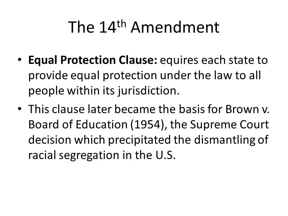 The 14th Amendment Equal Protection Clause: equires each state to provide equal protection under the law to all people within its jurisdiction.