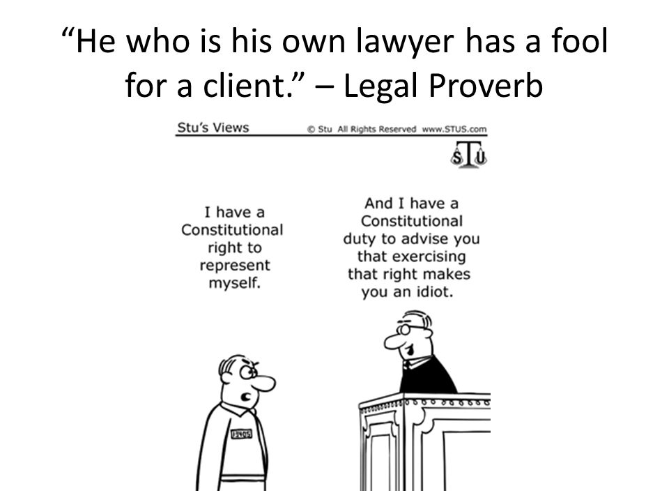 He who is his own lawyer has a fool for a client. – Legal Proverb