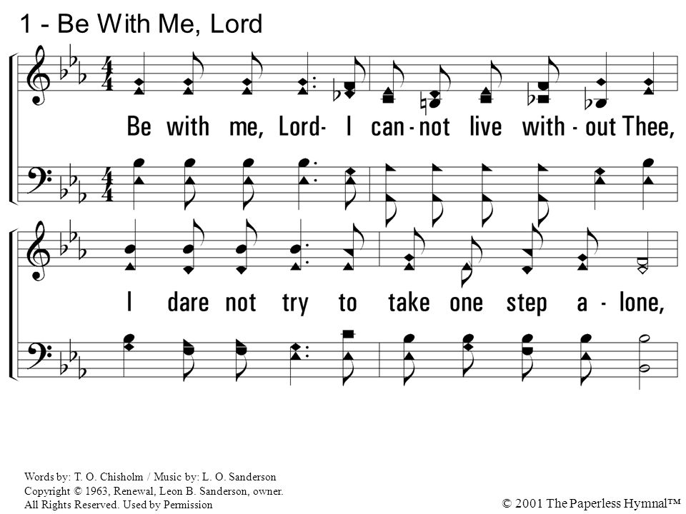1 - Be With Me, Lord 1. Be with me, Lord I cannot live without Thee,